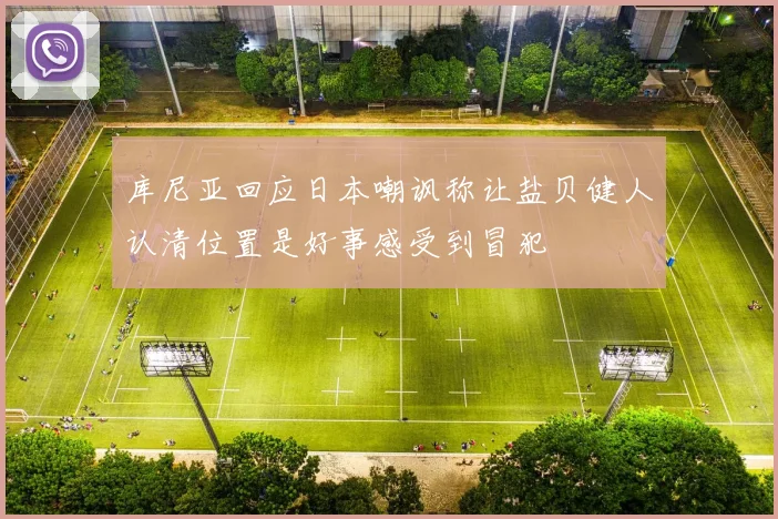 库尼亚回应日本嘲讽称让盐贝健人认清位置是好事感受到冒犯