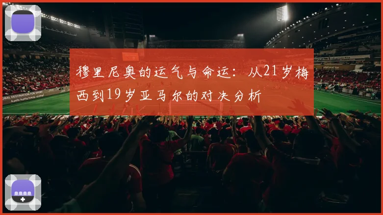 穆里尼奥的运气与命运：从21岁梅西到19岁亚马尔的对决分析