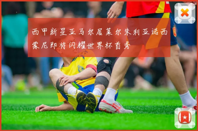 西甲新星亚马尔居莱尔朱利亚诺西蒙尼即将闪耀世界杯首秀