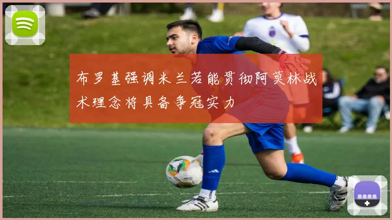 布罗基强调米兰若能贯彻阿莫林战术理念将具备争冠实力