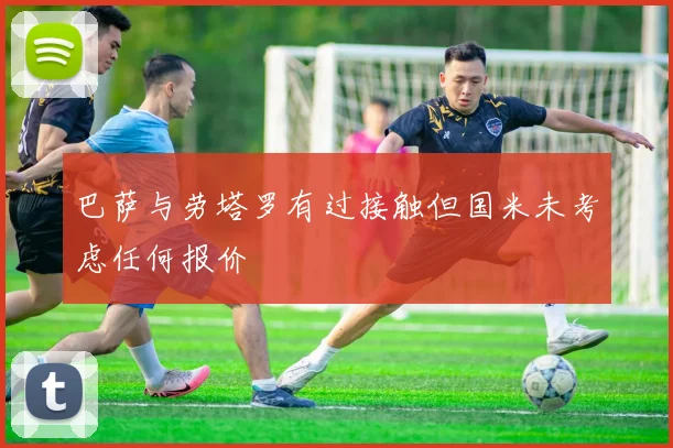 巴萨与劳塔罗有过接触但国米未考虑任何报价
