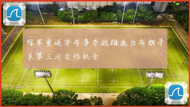 绿军重返字母争夺战雄鹿为布朗寻求第三方合作机会