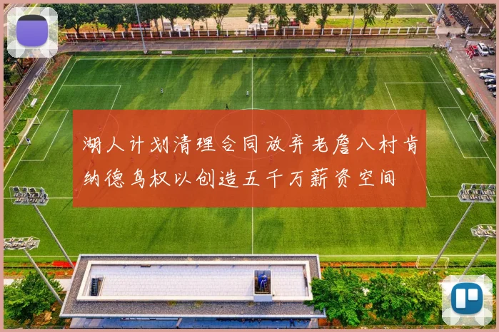湖人计划清理合同放弃老詹八村肯纳德鸟权以创造五千万薪资空间