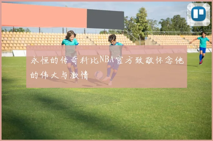 永恒的传奇科比NBA官方致敬怀念他的伟大与激情