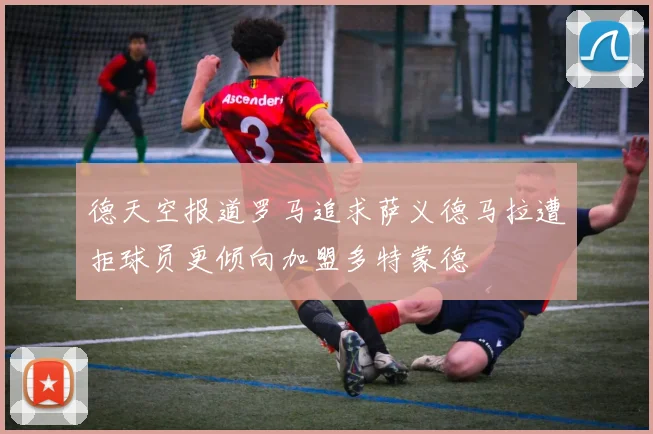 德天空报道罗马追求萨义德马拉遭拒球员更倾向加盟多特蒙德
